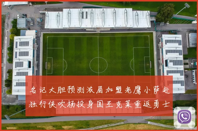 名记大胆预测浓眉加盟老鹰小萨赴独行侠吹杨投身国王克莱重返勇士