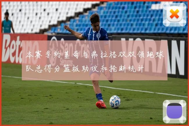 本赛季约基奇与弗拉格双双领跑球队总得分篮板助攻和抢断统计
