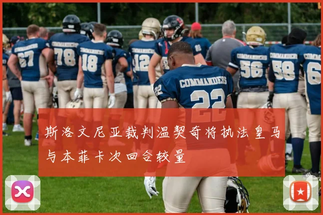 斯洛文尼亚裁判温契奇将执法皇马与本菲卡次回合较量