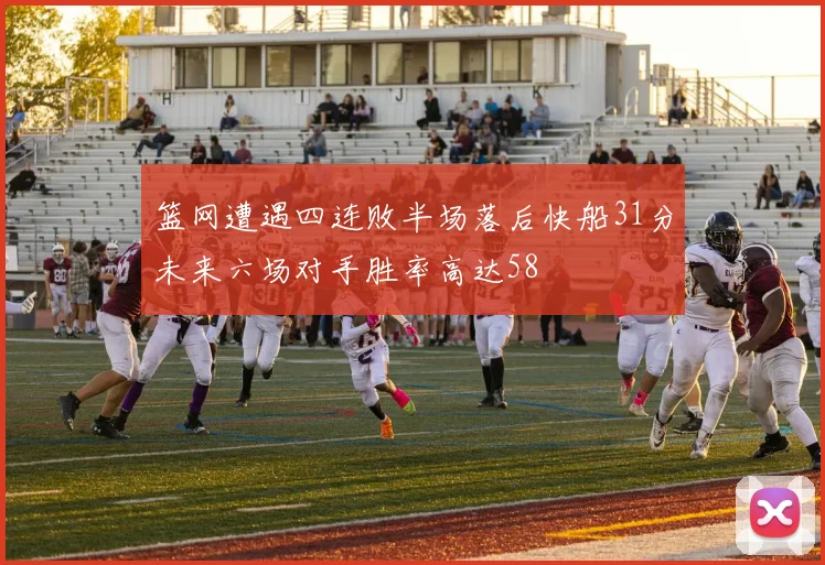 篮网遭遇四连败半场落后快船31分未来六场对手胜率高达58