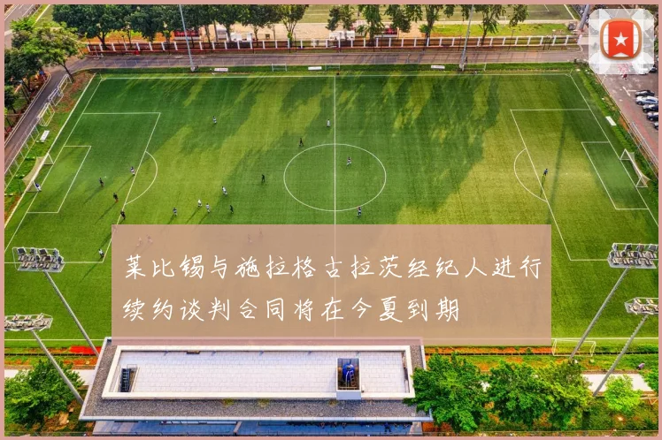 莱比锡与施拉格古拉茨经纪人进行续约谈判合同将在今夏到期