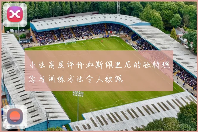 小法高度评价加斯佩里尼的独特理念与训练方法令人钦佩