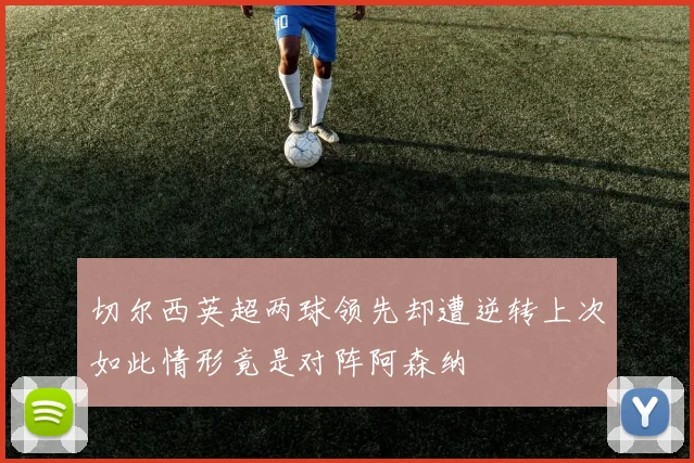 切尔西英超两球领先却遭逆转上次如此情形竟是对阵阿森纳