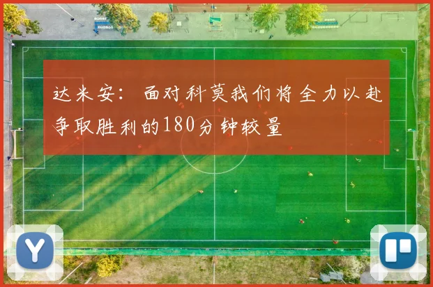 达米安：面对科莫我们将全力以赴争取胜利的180分钟较量